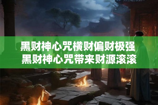 黑财神心咒横财偏财极强 黑财神心咒带来财源滚滚