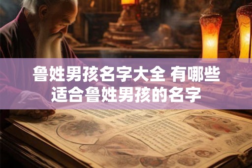 鲁姓男孩名字大全 有哪些适合鲁姓男孩的名字