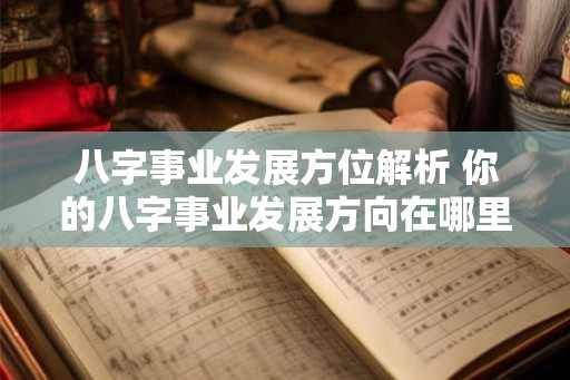 八字事业发展方位解析 你的八字事业发展方向在哪里 八字事业发展方位解析 你的八字事业发展方向在哪里