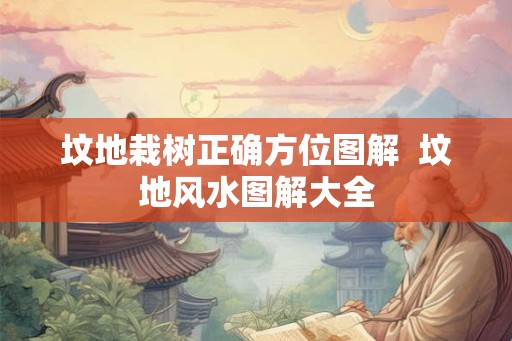 坟地栽树正确方位图解  坟地风水图解大全