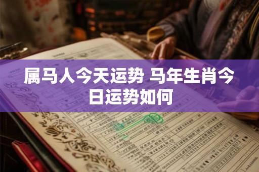 属马人今天运势 马年生肖今日运势如何