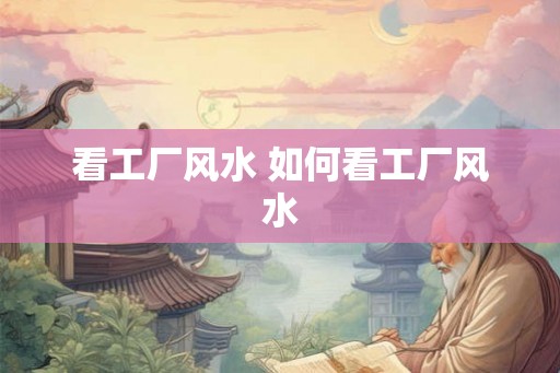 看工厂风水 如何看工厂风水