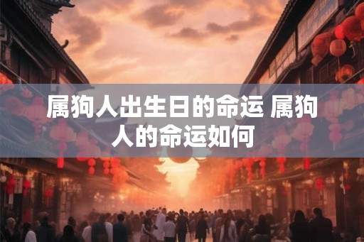 属狗人出生日的命运 属狗人的命运如何