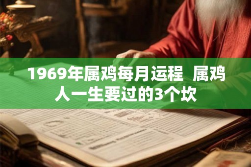 1969年属鸡每月运程  属鸡人一生要过的3个坎