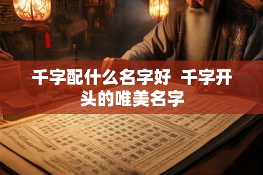 千字配什么名字好  千字开头的唯美名字