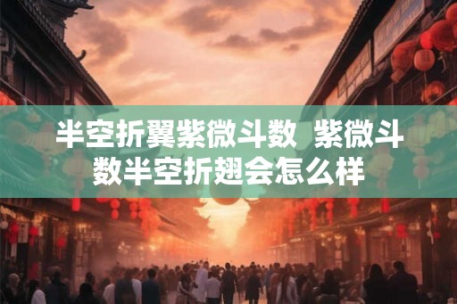 半空折翼紫微斗数  紫微斗数半空折翅会怎么样