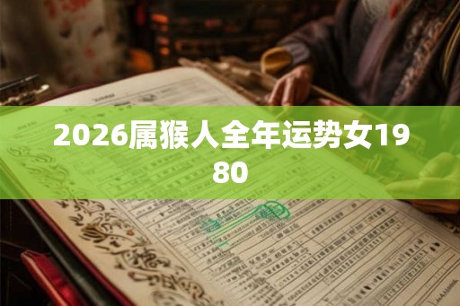 2026属猴人全年运势女1980 2026属猴人全年运势女1980
