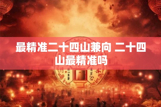 最精准二十四山兼向 二十四山最精准吗