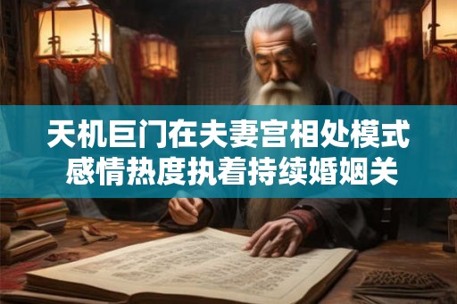 天机巨门在夫妻宫相处模式 感情热度执着持续婚姻关系紧密
