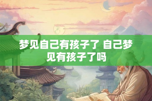 梦见自己有孩子了 自己梦见有孩子了吗