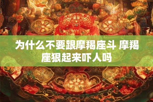 为什么不要跟摩羯座斗 摩羯座狠起来吓人吗