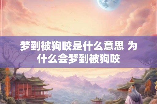 梦到被狗咬是什么意思 为什么会梦到被狗咬
