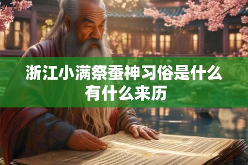 浙江小满祭蚕神习俗是什么 有什么来历 浙江小满祭蚕神习俗是什么 有什么来历
