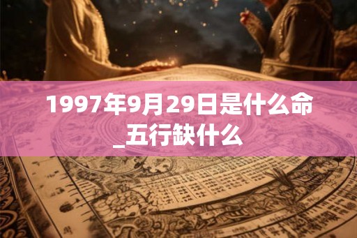 1997年9月29日是什么命_五行缺什么