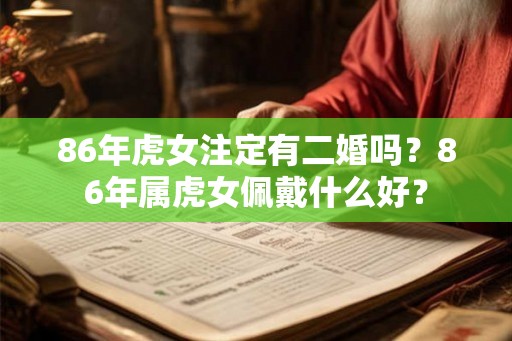 86年虎女注定有二婚吗？86年属虎女佩戴什么好？
