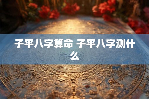 子平八字算命 子平八字测什么