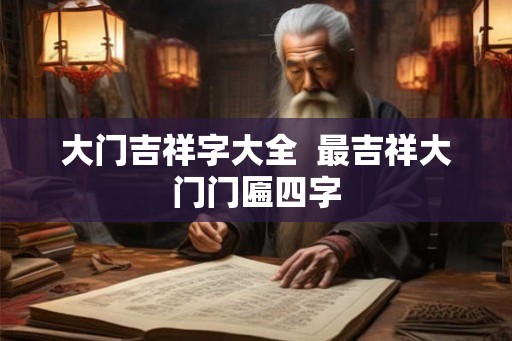 大门吉祥字大全  最吉祥大门门匾四字