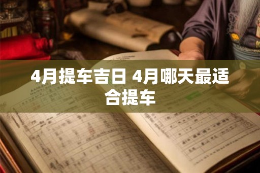 4月提车吉日 4月哪天最适合提车