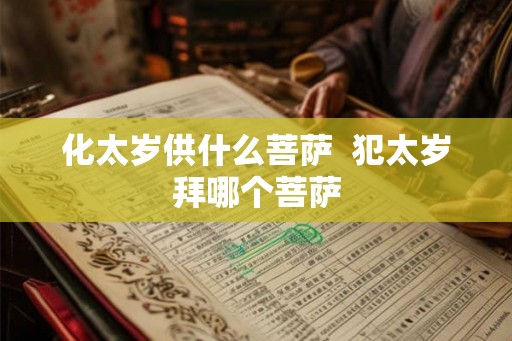 化太岁供什么菩萨  犯太岁拜哪个菩萨