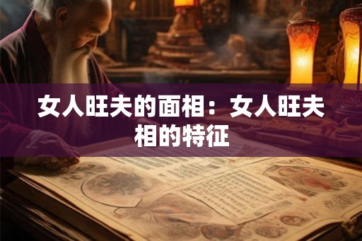 女人旺夫的面相:女人旺夫相的特征 女人旺夫的面相:女人旺夫相的特征