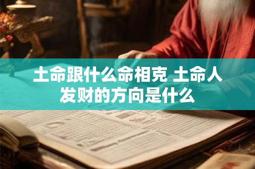 土命跟什么命相克 土命人发财的方向是什么