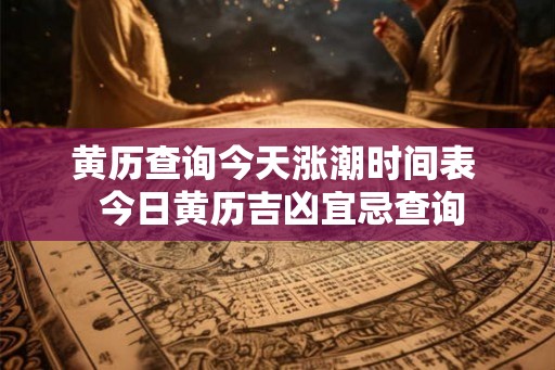 黄历查询今天涨潮时间表  今日黄历吉凶宜忌查询