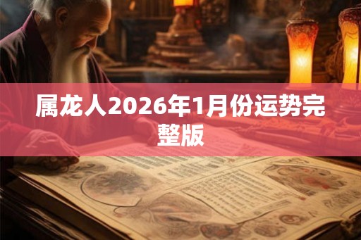 属龙人2026年1月份运势完整版 属龙人2026年1月份运势完整版