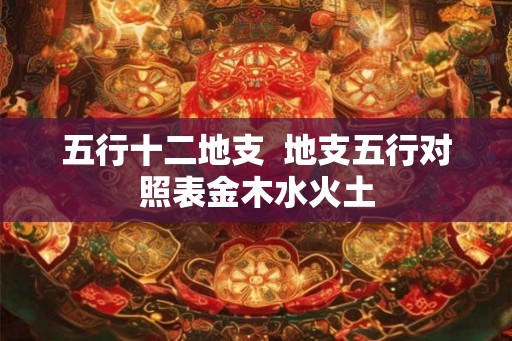 五行十二地支  地支五行对照表金木水火土