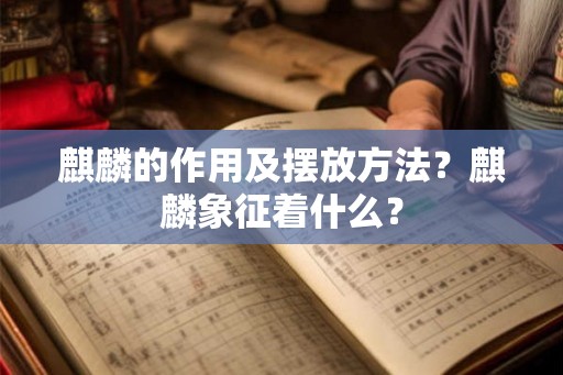 麒麟的作用及摆放方法？麒麟象征着什么？