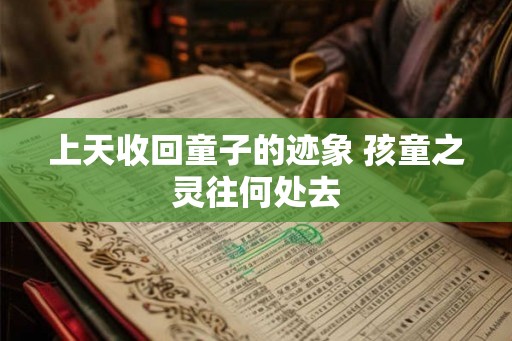 上天收回童子的迹象 孩童之灵往何处去