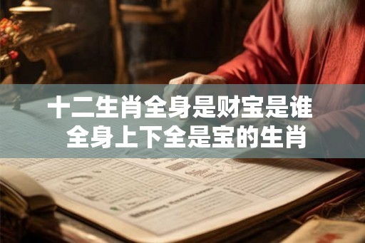 十二生肖全身是财宝是谁  全身上下全是宝的生肖