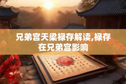 兄弟宫天梁禄存解读,禄存在兄弟宫影响
