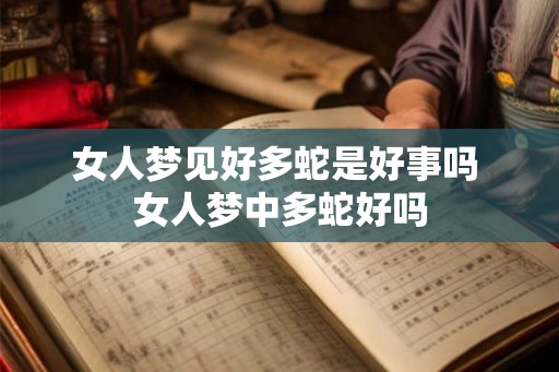 女人梦见好多蛇是好事吗 女人梦中多蛇好吗