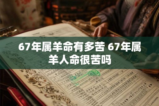 67年属羊命有多苦 67年属羊人命很苦吗