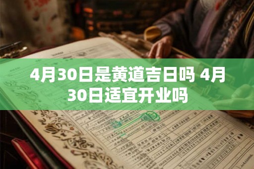 4月30日是黄道吉日吗 4月30日适宜开业吗 4月30日是黄道吉日吗 4月30日适宜开业吗