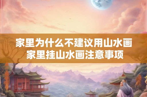 家里为什么不建议用山水画 家里挂山水画注意事项
