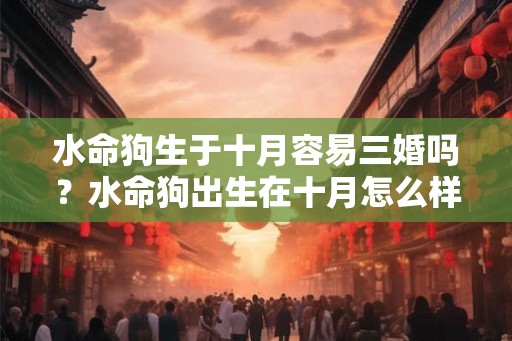 水命狗生于十月容易三婚吗？水命狗出生在十月怎么样？