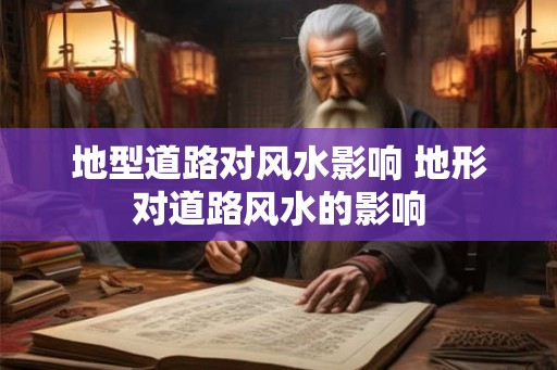 地型道路对风水影响 地形对道路风水的影响