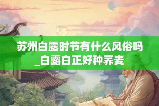 苏州白露时节有什么风俗吗_白露白正好种荞麦