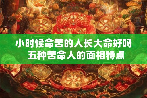 小时候命苦的人长大命好吗  五种苦命人的面相特点
