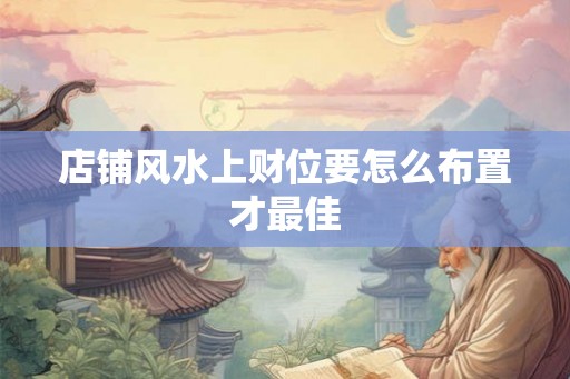 店铺风水上财位要怎么布置才最佳