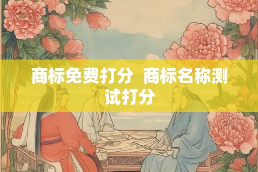 商标免费打分  商标名称测试打分