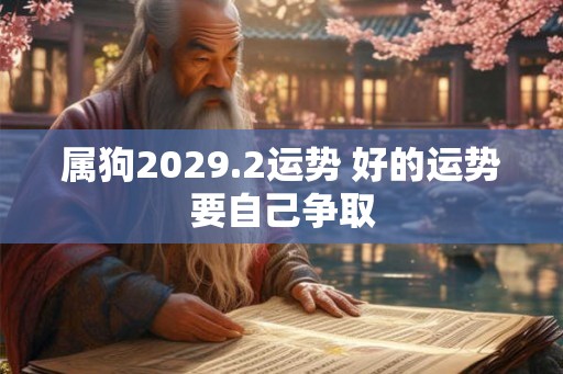 属狗2029.2运势 好的运势要自己争取 属狗2029.2运势 好的运势要自己争取