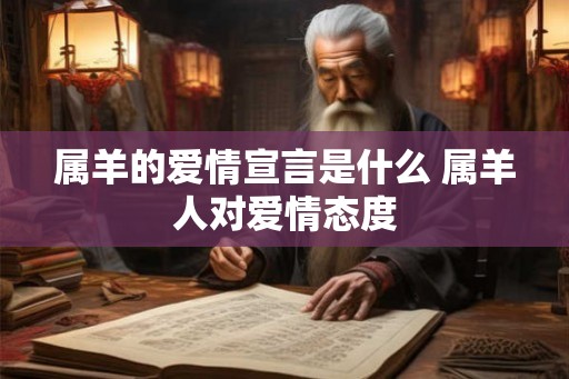 属羊的爱情宣言是什么 属羊人对爱情态度