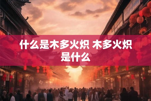 什么是木多火炽 木多火炽是什么