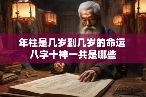 年柱是几岁到几岁的命运 八字十神一共是哪些