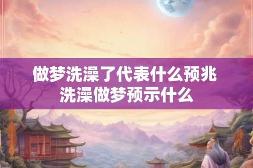 做梦洗澡了代表什么预兆 洗澡做梦预示什么