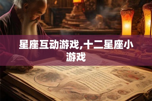 星座互动游戏,十二星座小游戏 星座互动游戏,十二星座小游戏
