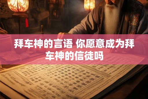 拜车神的言语 你愿意成为拜车神的信徒吗 拜车神的言语 你愿意成为拜车神的信徒吗
