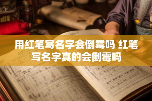 用红笔写名字会倒霉吗 红笔写名字真的会倒霉吗